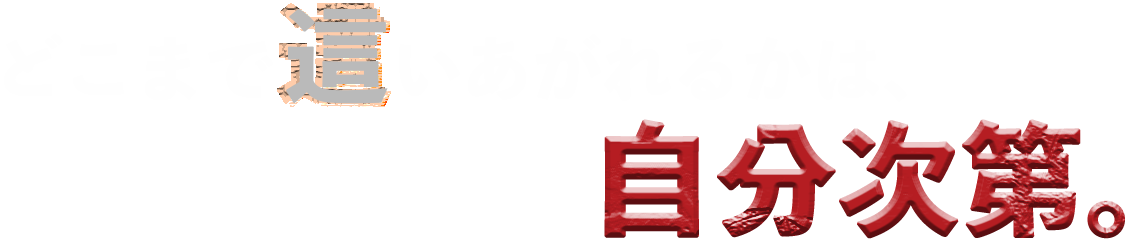 どこまで這い上がれるかは、自分次第。